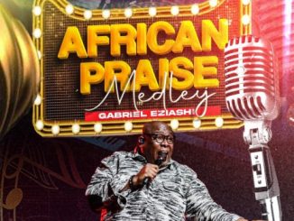 Gabriel Eziashi African Praise Medley Mp3 Download